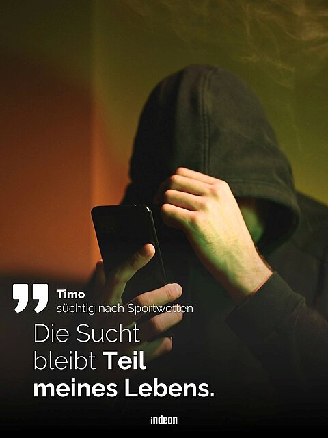 Mann mit Kapuzenpulli hält Smartphone, verdeckt sein Gesicht; Text: Timo, süchtig nach Sportwetten. „Die Sucht bleibt Teil meines Lebens.“