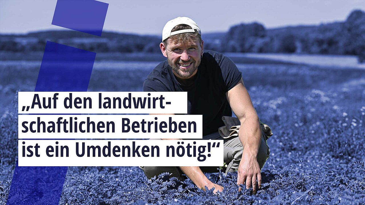 Junger Landwirt auf dem Feld mit Zitat: "Auf den landwirtschaftlichen Betrieben ist ein Umdenken nötig"