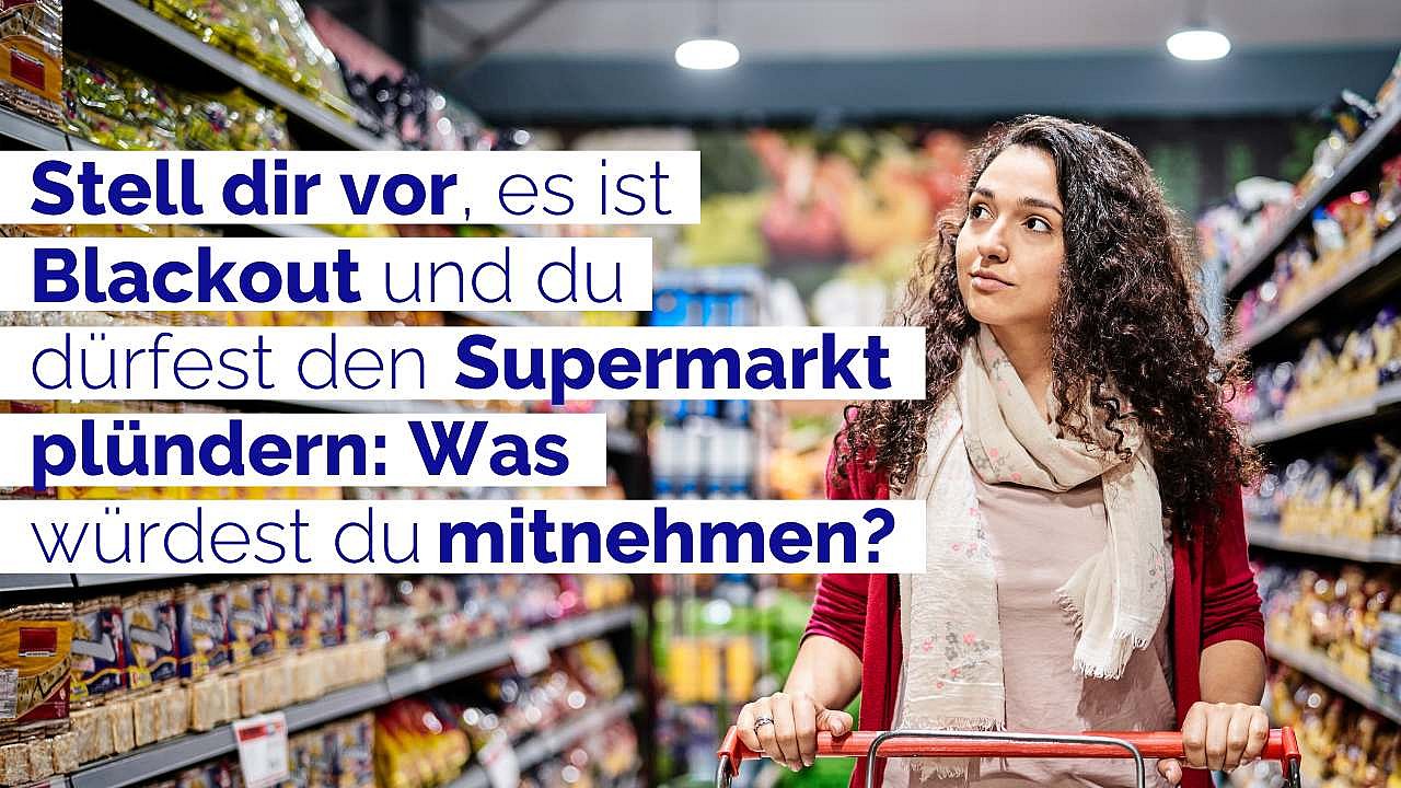 Frau mit Einkaufswagen im Supermarkt. Dazu der Text: Stell dir vor, es ist Blackout und du dürftest den Supermarkt plündern. Was würdest du mitnehmen?