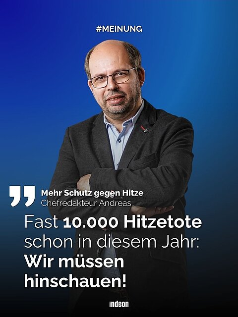 Ein Mann mit dunklem Sakko, hellblauem Hemd, Brille, Fünf-Tage-Bart und Halbglatze vor blauem Hintergrund. Weißer Text: #Meinung. Mehr Schutz vor Hitze. Chefredakteur Andreas: "Fast 10.000 Hitzetote in diesem Jahr: Wir müssen hinschauen!" indeon.