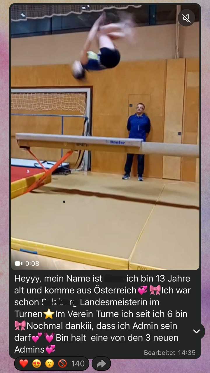 Ein Foto von einem Mädchen, welches gerade einen Überschlag in einer Turnhalle macht. Dazu der Text (Emojis rausgekürzt): Heyyyyy, mein Name ist ... ich bin 13 Jahre alt und komme aus Österreich. Ich war schon ... Landesmeisterin im Turnen. Im Verein Turne ich seit ich 6 bin. Nochmal dankiii, dass ich Admin sein darf. Bin halte eine von den 3 neuen Admins. Dazu 140 Reaktionen