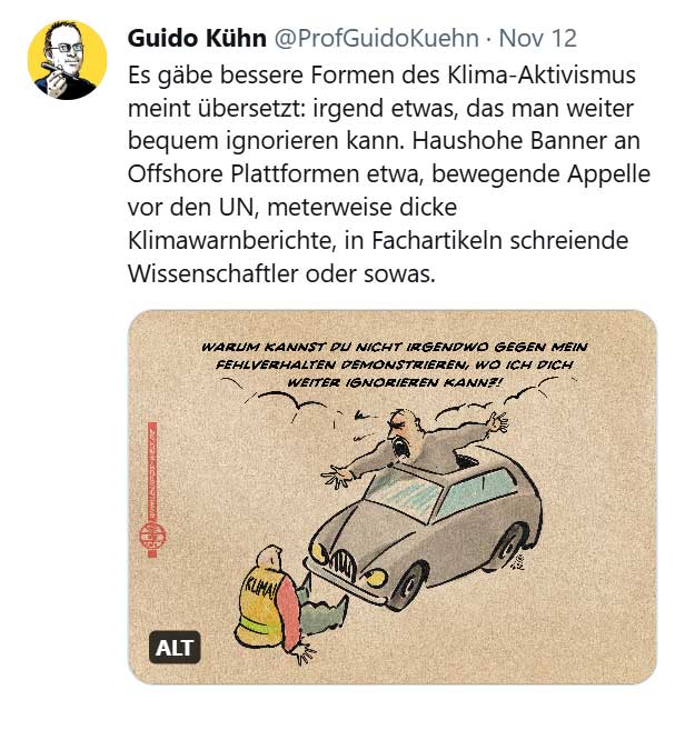 @ProfGuidoKuehn postet eine Karikatur und schreibt in seinem Tweet: Es gäbe bessere Formen des Klima-Aktivismus meint übersetzt: irgend etwas, das man weiter bequem ignorieren kann. Haushohe Banner an Offshore Plattformen etwa, bewegende Appelle vor den UN, meterweise dicke Klimawarnberichte, in Fachartikeln schreiende Wissenschaftler oder sowas.